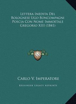 Lettera Inedita Del Bolognese Ugo Boncompagni Poscia Con Nome Immoetale Gregorio XIII (1841)