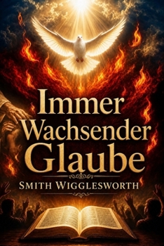 Immer Wachsender Glaube: Christliche und klassische Predigten über göttliche Heilung, Wunder, Befreiung und das Leben im Übernatürlichen (Feuer des Heiligen Geistes) (German Edition)