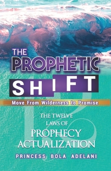 Paperback The Prophetic Shift: The Twelve Laws of Prophecy Actualization: Move from Wilderness to Promise Book