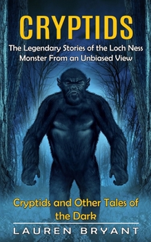 Cryptids: The Legendary Stories of the Loch Ness Monster From an Unbiased View(Cryptids and Other Tales of the Dark)