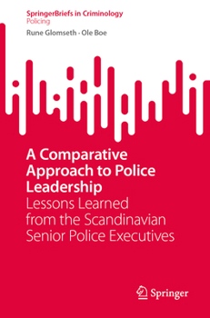 A Comparative Approach to Police Leadership: Lessons Learned from the Scandinavian Senior Police Executives (SpringerBriefs in Criminology)