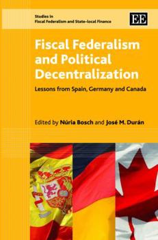 Fiscal Federalism and Political Decentralization: Lessons from Spain, Germany and Canada (Studies in Fiscal Federalism and State-Local Finance)