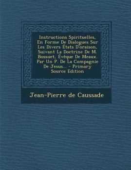 Paperback Instructions Spirituelles, En Forme de Dialogues Sur Les Divers Etats D'Oraison, Suivant La Doctrine de M. Bossuet, Eveque de Meaux. Par Un P. de La C [French] Book