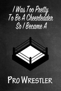 Paperback I Was Too Pretty To Be A Cheerleader So I Became A Pro Wrestler: Funny Gag Gift Notebook Journal for Girls or Women Book