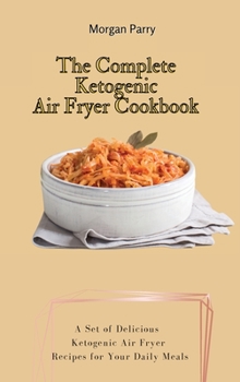 Hardcover The Complete Ketogenic Air Fryer Cookbook: A Set of Delicious Ketogenic Air Fryer Recipes for Your Daily Meals Book