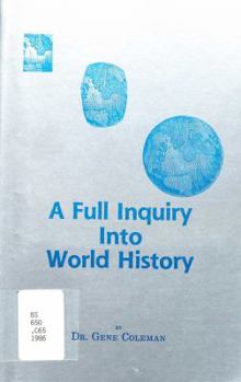 A full inquiry into world history: An attempt to combine the exactness of investigative science with the precision and reliability of God's word-the Bible