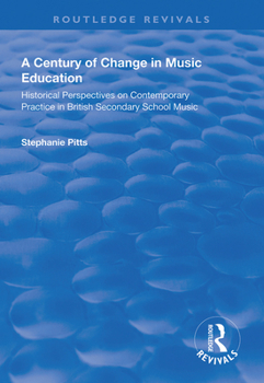 Paperback A Century of Change in Music Education: Historical Perspectives on Contemporary Practice in British Secondary School Music Book