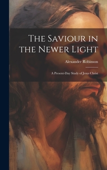 Hardcover The Saviour in the Newer Light: A Present-Day Study of Jesus Christ Book