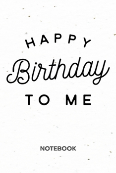 Happy Birthday To Me: NOTEBOOK Ruled Birthday Journal - Lined Kids Organizer Bday Celebration Planner - Girlfriend Gift Idea Boyfriend - Birthday ... Funny Birthday Quote Soft Cover 120 Pages