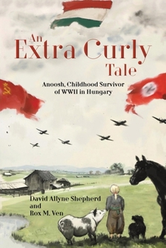 An Extra Curly Tale: Anoosh, Childhood Survivor of WWII in Hungary