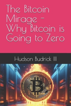 Paperback The Bitcoin Mirage - Why Bitcoin is Going to Zero Book