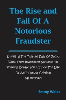 Paperback The Rise and Fall of a Notorious Fraudster: Unveiling the Twisted Saga of Jacob Wohl, From Investment Schemes to Political Conspiracies, Inside the Li Book