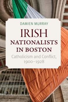 Hardcover Irish Nationalists in Boston: Catholicism and Conflict, 1900-1928 Book