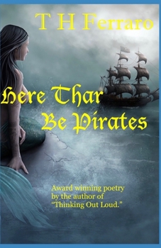 Paperback Here Thar Be Pirates: The Poetry of T H Ferraro Book