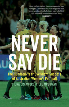 Paperback Never Say Die: The Hundred-Year Overnight Success of Australian Women's Football Book