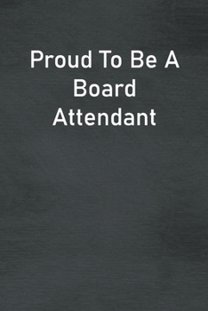 Proud To Be A Board Attendant: Lined Notebook For Men, Women And Co Workers