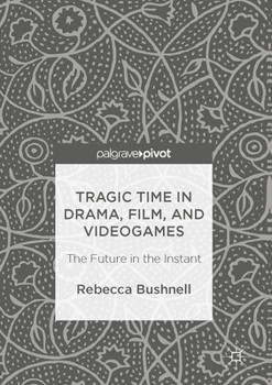 Tragic Time in Drama, Film, and Videogames: The Future in the Instant