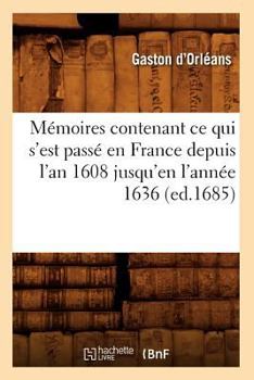 Paperback Mémoires Contenant CE Qui s'Est Passé En France Depuis l'An 1608 Jusqu'en l'Année 1636 (Ed.1685) [French] Book