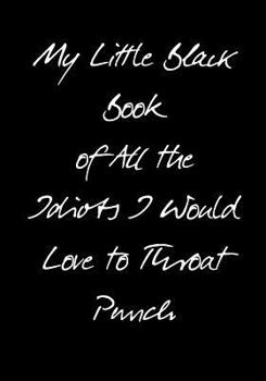 Paperback My Little Black Book of All the Idiots I Would Love to Throat Punch Book