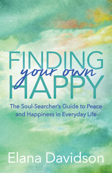 Finding Your Own Happy: The Soul-Searcher's Guide to Peace and Happiness in Everyday Life