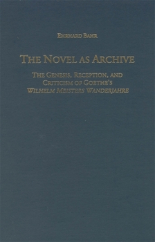 Hardcover The Novel as Archive: The Genesis, Reception, and Criticism of Goethe's Wilhelm Meisters Wanderjahre Book