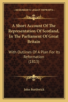 Paperback A Short Account Of The Representation Of Scotland, In The Parliament Of Great Britain: With Outlines Of A Plan For Its Reformation (1813) Book