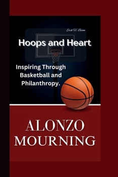 ALONZO MOURNING: Hoops and Heart - Inspiring Through Basketball and Philanthropy.