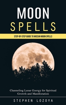 Paperback Moon Spells: Step-by-step Guide to Wiccan Moon Spells (Channeling Lunar Energy for Spiritual Growth and Manifestation) Book