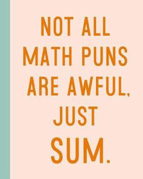 Not All Math Puns Are Awful, Just Sum: 8 x10" 114 Page Quadrille Graph Paper Notebook with a Colorful and Funny Math Quote Cover for School, Home, and Office
