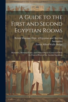 Paperback A Guide to the First and Second Egyptian Rooms: Mummies, Mummy-Cases, and Other Objects Connected With the Funeral Rites of the Ancient Egyptians Book