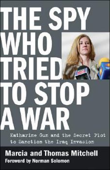 The Spy Who Tried to Stop a War: Katharine Gun and the Secret Plot to Sanction the Iraq Invasion