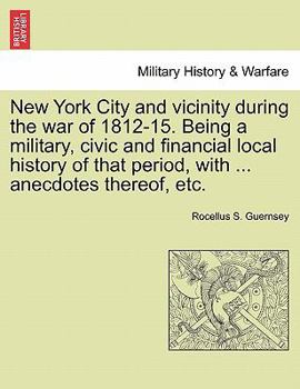 Paperback New York City and Vicinity During the War of 1812-15. Being a Military, Civic and Financial Local History of That Period, with ... Anecdotes Thereof, Book