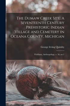 Paperback The Dumaw Creek Site: A Seventeenth Century Prehistoric Indian Village and Cemetery in Oceana County, Michigan: Fieldiana, Anthropology, v. 56, no.1 Book
