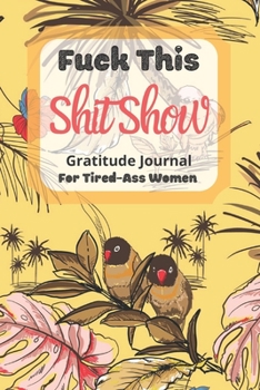 Fuck This Shit Show Gratitude Journal For Tired-Ass Women: Cuss words Gratitude Journal Gift For Tired-Ass Women and Girls ; Blank Templates to Record all your Fucking Thoughts