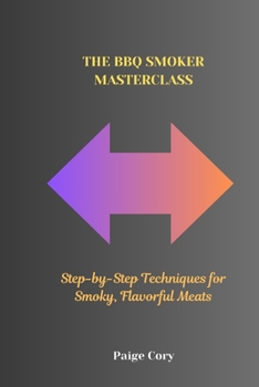 Paperback The BBQ Smoker Masterclass: Step-by-Step Techniques for Smoky, Flavorful Meats Book