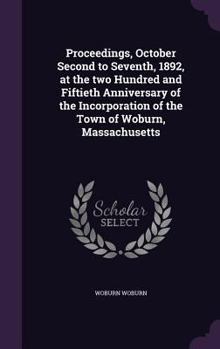 Hardcover Proceedings, October Second to Seventh, 1892, at the two Hundred and Fiftieth Anniversary of the Incorporation of the Town of Woburn, Massachusetts Book