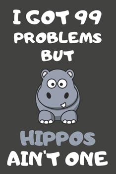 I Got 99 Problems But Hippos Ain't One: Hippo Gifts Blank Lined Notebooks, Journals, Planners and Diaries to Write In | For Hippo Lovers