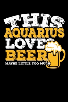 This Aquarius Loves Beer Maybe Little Too Much Notebook: 100 Wide Ruled Lined Pages