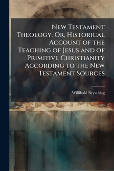 New Testament theology: or, Historical account of the teaching of Jesus and of primitive Christianity according to the New Testament sources