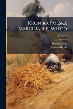 Kronika Polska Marcina Bielskiego; Volume 1 (Polish Edition)