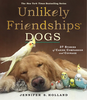 Unlikely Friendships: Dogs: 37 Stories of Canine Compassion and Courage - Book  of the Unlikely Series