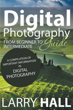 Paperback Digital Photography Guide: From Beginner to Intermediate: A Compilation of Important Information in Digital Photography Book