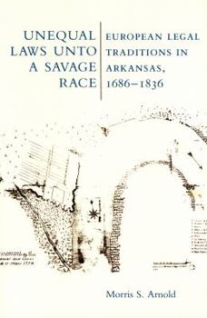 Unequal Laws Unto a Savage Race: European Legal Traditions in Arkansas, 1686-1836