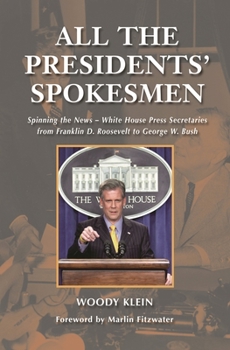 Hardcover All the Presidents' Spokesmen: Spinning the News--White House Press Secretaries from Franklin D. Roosevelt to George W. Bush Book