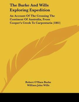 The Burke And Wills Exploring Expedition: An Account Of The Crossing The Continent Of Australia, From Cooper's Creek To Carpentaria (1861)