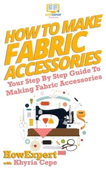 Paperback How To Make Fabric Accessories: Your Step-By-Step Guide To Making Fabric Accessories Book