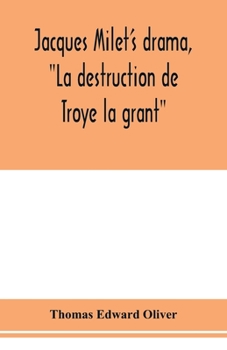 Paperback Jacques Milet's drama, "La destruction de Troye la grant"; its principal source; its dramatic structure Book