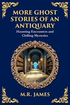 More Ghost Stories of an Antiquary: More Timeless Gothic Horror Tales - Haunting Encounters from a Legendary Ghost Storyteller (Library of Alexandria)