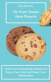 Hardcover Air Fryer Toaster Oven Desserts: Quick And Refreshing Desserts To Enjoy Your Diet And Boost Your Metabolism Book