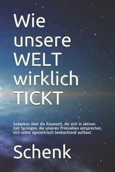 Paperback Wie Unsere Welt Wirklich Tickt: Gedanken ?ber Die Raumzeit, Die Sich in Aktiven Zeit Spr?ngen, Die Unseren Primzahlen Entsprechen, Sich Selbst Egozent [German] Book